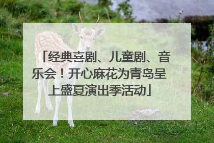 经典喜剧、儿童剧、音乐会！开心麻花为青岛呈上盛夏演出季活动