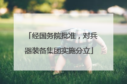 经国务院批准，对兵器装备集团实施分立