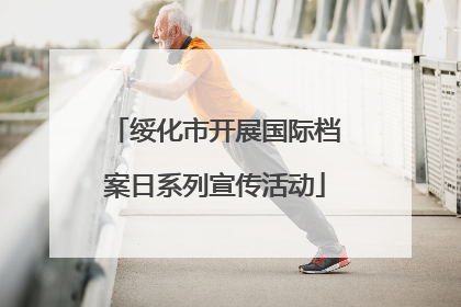 绥化市开展国际档案日系列宣传活动