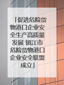 促进危险货物港口企业安全生产高质量发展 镇江市危险货物港口企业安全联盟成立