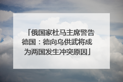 俄国家杜马主席警告德国：德向乌供武将成为两国发生冲突原因