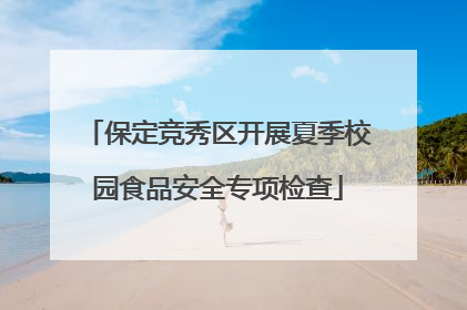 保定竞秀区开展夏季校园食品安全专项检查