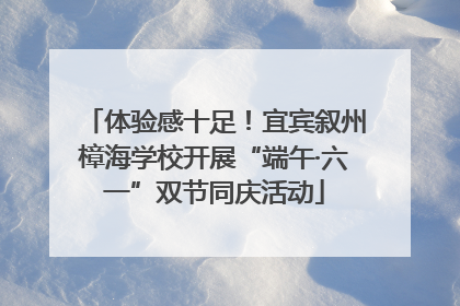 体验感十足！宜宾叙州樟海学校开展“端午·六一”双节同庆活动