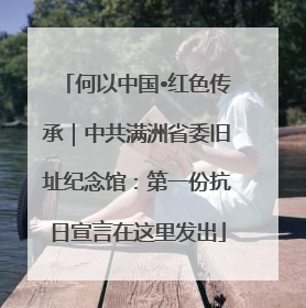何以中国•红色传承｜中共满洲省委旧址纪念馆：第一份抗日宣言在这里发出