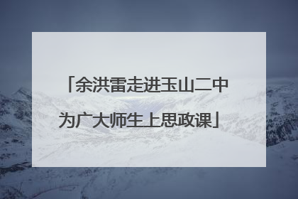 余洪雷走进玉山二中为广大师生上思政课