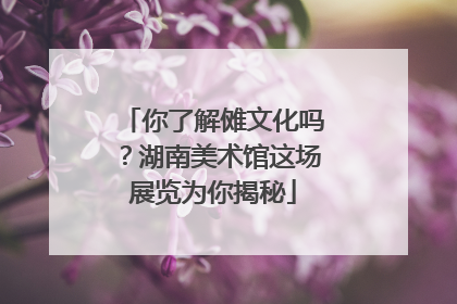 你了解傩文化吗？湖南美术馆这场展览为你揭秘
