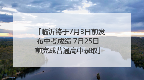 临沂将于7月3日前发布中考成绩 7月25日前完成普通高中录取