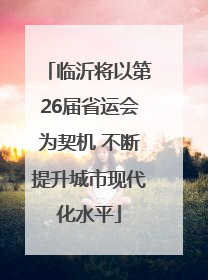 临沂将以第26届省运会为契机 不断提升城市现代化水平