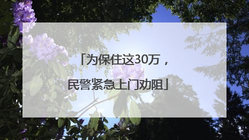 为保住这30万，民警紧急上门劝阻