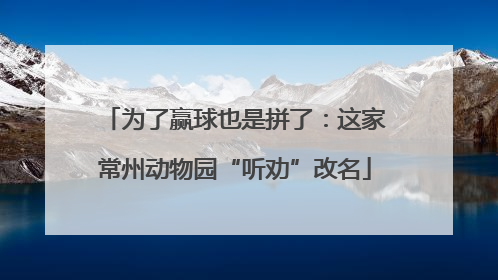 为了赢球也是拼了：这家常州动物园“听劝”改名