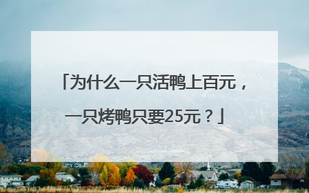 为什么一只活鸭上百元，一只烤鸭只要25元？