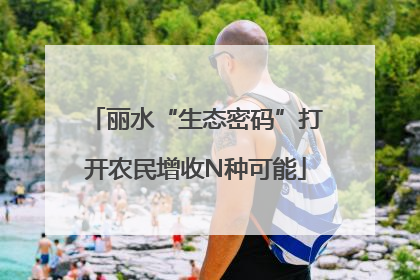 丽水“生态密码”打开农民增收N种可能