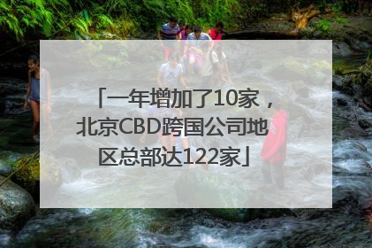 一年增加了10家，北京CBD跨国公司地区总部达122家