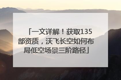 一文详解！获取135部资质，沃飞长空如何布局低空场景三阶路径