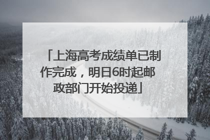 上海高考成绩单已制作完成，明日6时起邮政部门开始投递