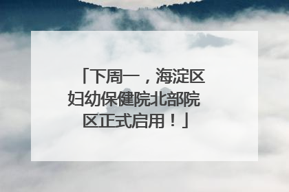 下周一，海淀区妇幼保健院北部院区正式启用！
