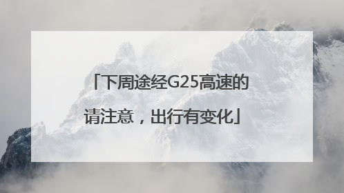 下周途经G25高速的请注意，出行有变化