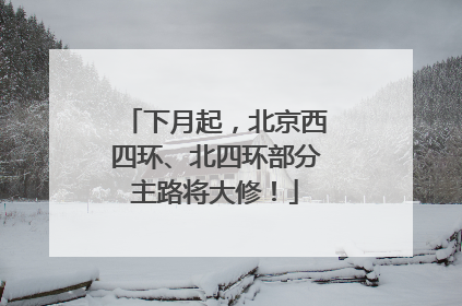 下月起，北京西四环、北四环部分主路将大修！