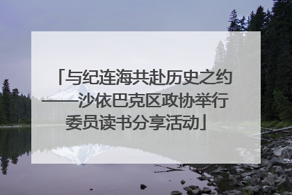 与纪连海共赴历史之约——沙依巴克区政协举行委员读书分享活动