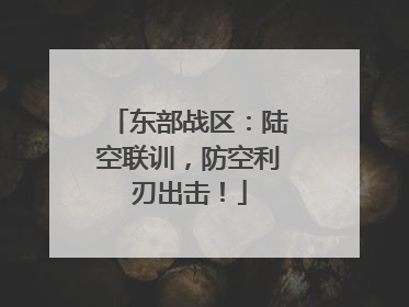 东部战区：陆空联训，防空利刃出击！