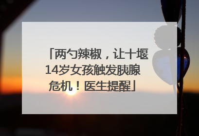 两勺辣椒，让十堰14岁女孩触发胰腺危机！医生提醒
