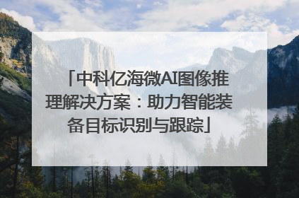 中科亿海微AI图像推理解决方案：助力智能装备目标识别与跟踪