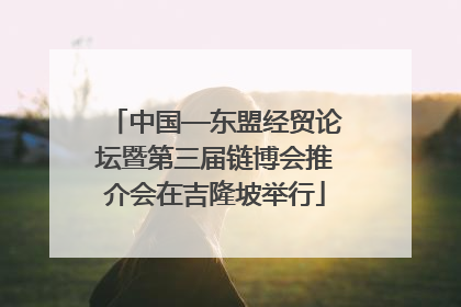 中国—东盟经贸论坛暨第三届链博会推介会在吉隆坡举行