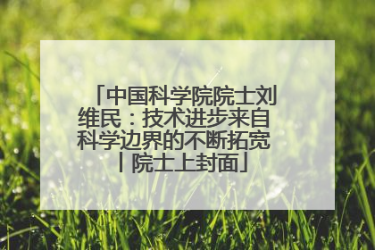 中国科学院院士刘维民：技术进步来自科学边界的不断拓宽丨院士上封面