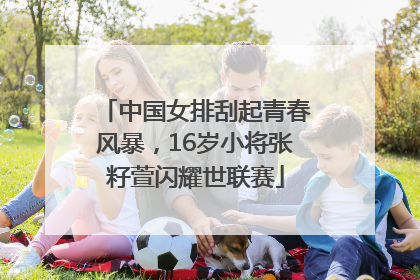 中国女排刮起青春风暴，16岁小将张籽萱闪耀世联赛