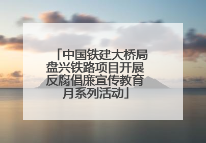 中国铁建大桥局盘兴铁路项目开展反腐倡廉宣传教育月系列活动