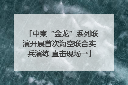 中柬“金龙”系列联演开展首次海空联合实兵演练 直击现场→