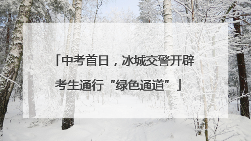 中考首日，冰城交警开辟考生通行“绿色通道”