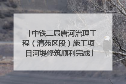 中铁二局唐河治理工程（清苑区段）施工项目河堤修筑顺利完成