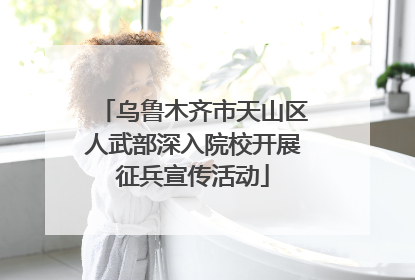 乌鲁木齐市天山区人武部深入院校开展征兵宣传活动