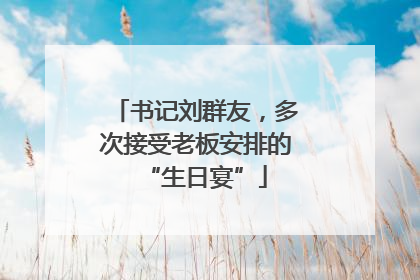 书记刘群友，多次接受老板安排的“生日宴”