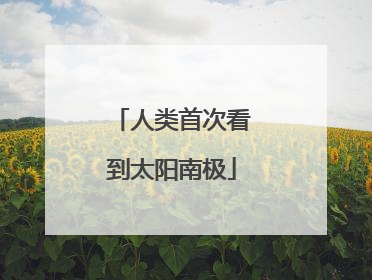 人类首次看到太阳南极