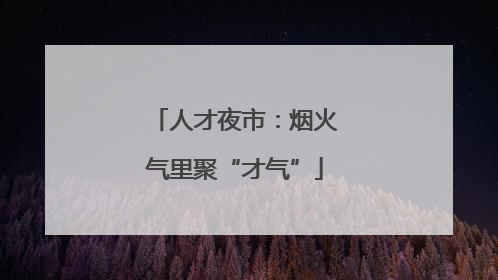 人才夜市：烟火气里聚“才气”