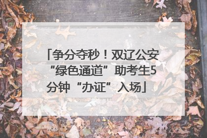争分夺秒！双辽公安“绿色通道”助考生5分钟“办证”入场
