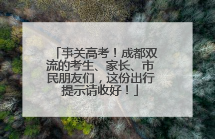 事关高考！成都双流的考生、家长、市民朋友们，这份出行提示请收好！