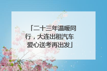 二十三年温暖同行，大连出租汽车爱心送考再出发