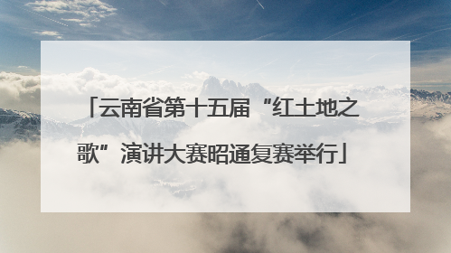 云南省第十五届“红土地之歌”演讲大赛昭通复赛举行