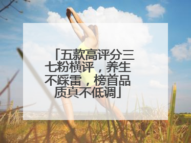五款高评分三七粉横评，养生不踩雷，榜首品质真不低调