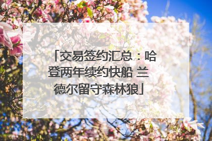 交易签约汇总：哈登两年续约快船 兰德尔留守森林狼