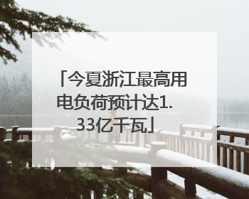 今夏浙江最高用电负荷预计达1.33亿千瓦
