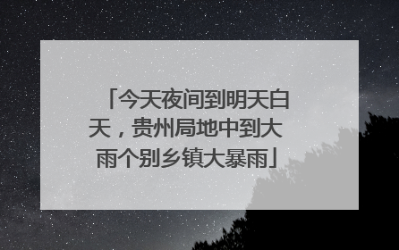 今天夜间到明天白天，贵州局地中到大雨个别乡镇大暴雨