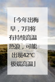 今年出梅早，7月将有持续高温热浪，可能出现42℃极端高温