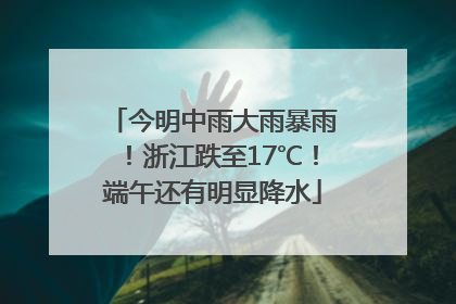 今明中雨大雨暴雨！浙江跌至17℃！端午还有明显降水