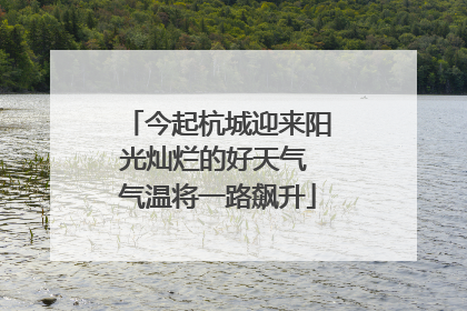 今起杭城迎来阳光灿烂的好天气 气温将一路飙升