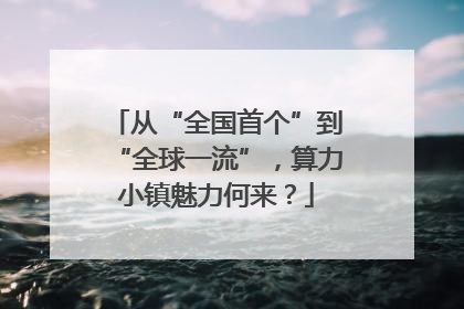 从“全国首个”到“全球一流”，算力小镇魅力何来？