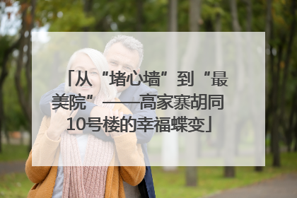 从“堵心墙”到“最美院”——高家寨胡同10号楼的幸福蝶变